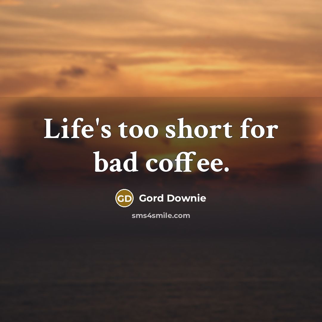 “Life's too short for bad coffee.” quote by Gord Downie