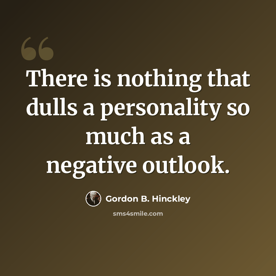 “There is nothing that dulls a personality so much as a negative outlook.” quote by Gordon B. Hinckley