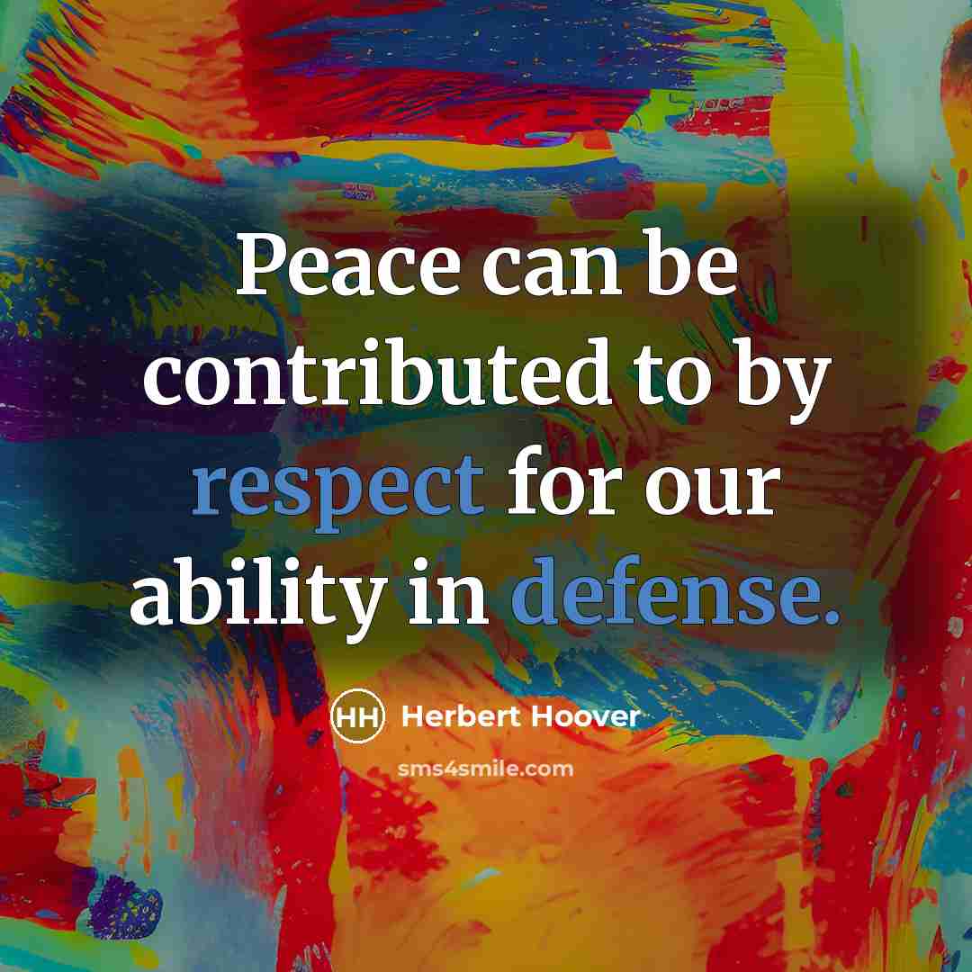 “Peace can be contributed to by respect for our ability in defense.” quote by Herbert Hoover