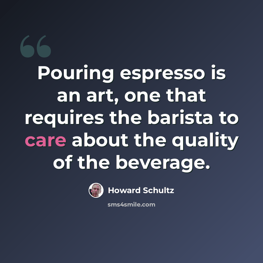 “Pouring espresso is an art, one that requires the barista to care about the quality of the beverage.” quote by Howard Schultz