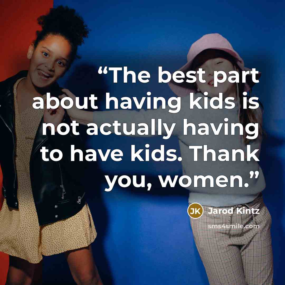 “The best part about having kids is not actually having to have kids. Thank you, women.” quote by Jarod Kintz