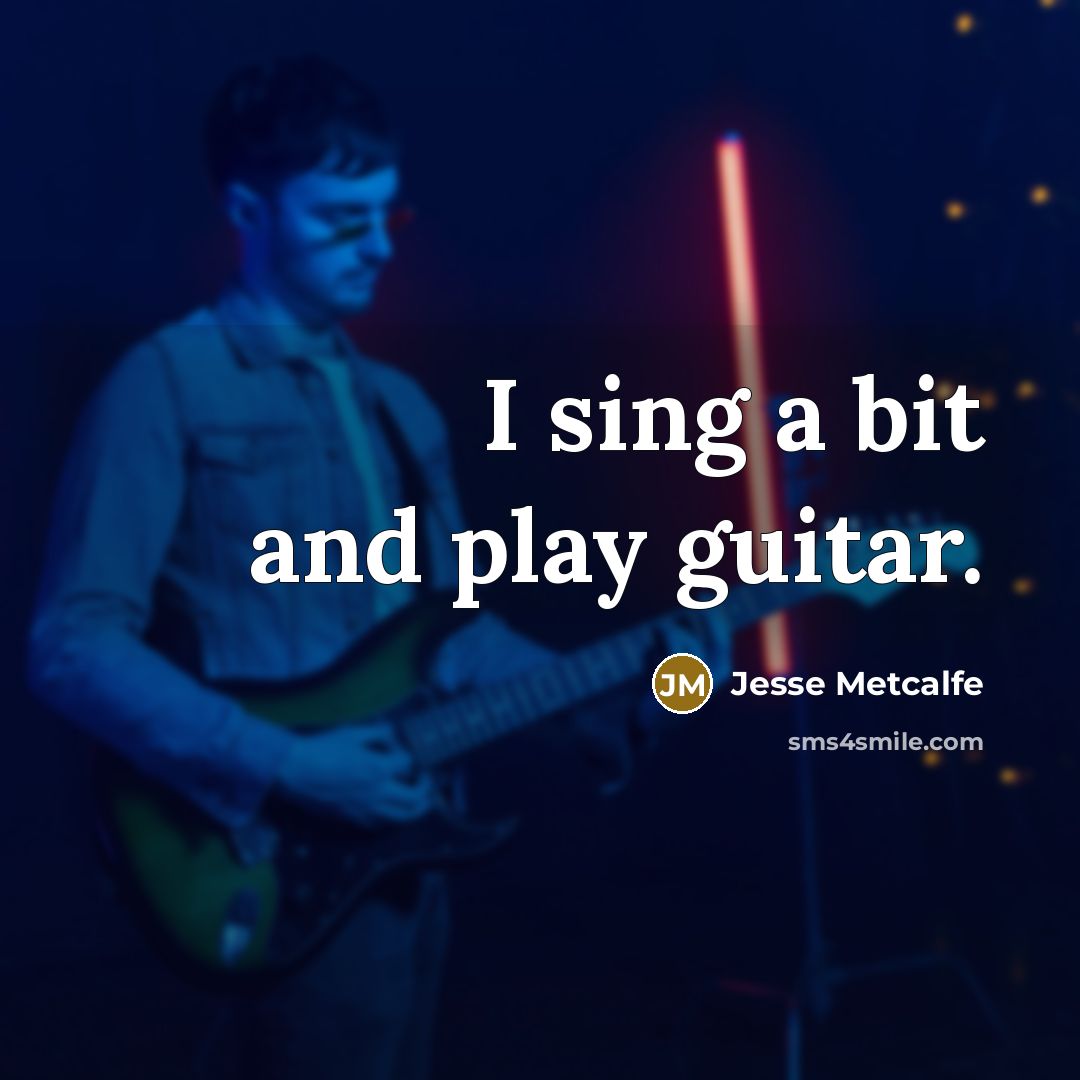 “I sing a bit and play guitar.” quote by Jesse Metcalfe