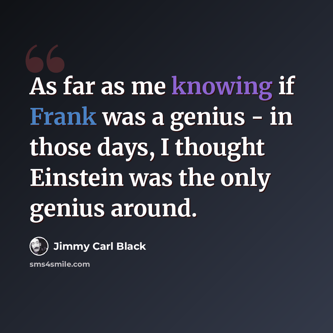 “As far as me knowing if Frank was a genius - in those days, I thought Einstein was the only genius around.” quote by Jimmy Carl Black