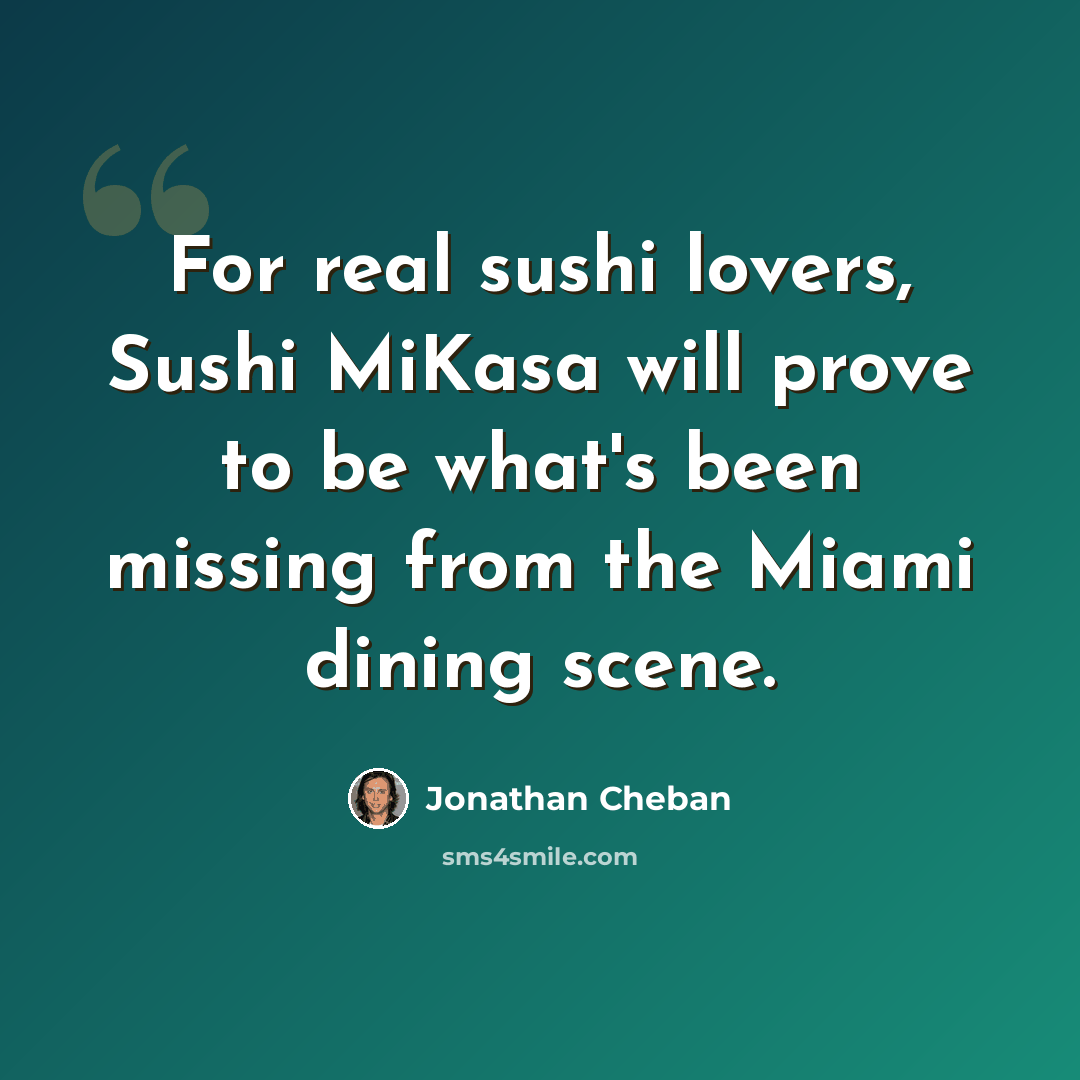 “For real sushi lovers, Sushi MiKasa will prove to be what's been missing from the Miami dining scene.” quote by Jonathan Cheban
