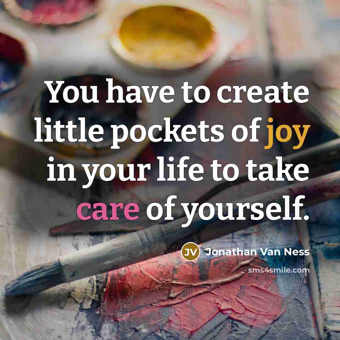 “You have to create little pockets of joy in your life to take care of yourself.” quote by Jonathan Van Ness