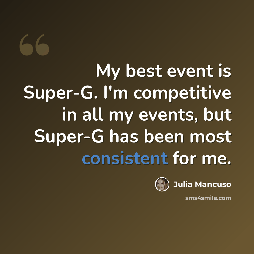 “My best event is Super-G. I'm competitive in all my events, but Super-G has been most consistent for me.” quote by Julia Mancuso