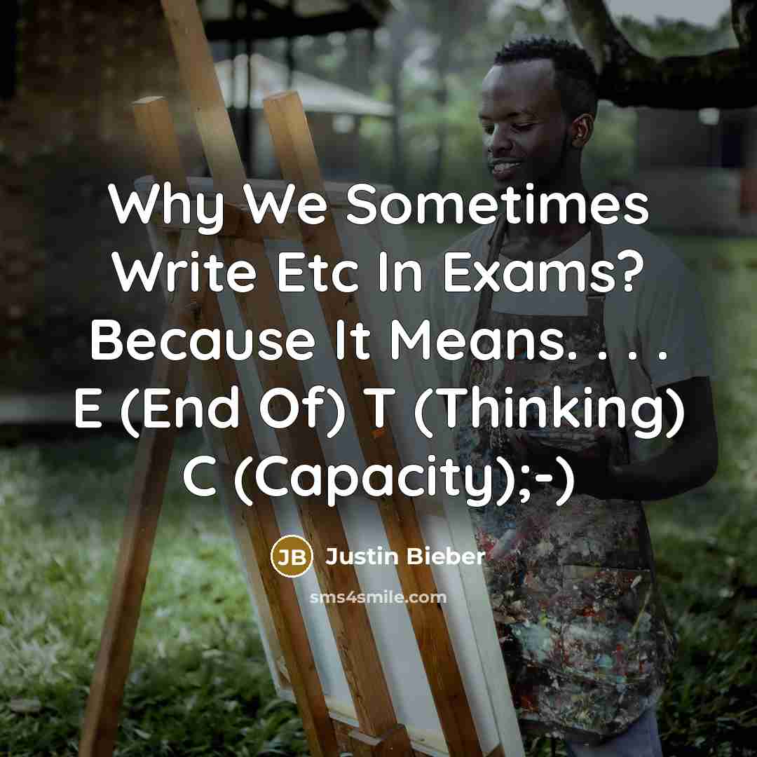 “Why We Sometimes Write Etc In Exams? Because It Means. . . . E (End Of) T (Thinking) C (Capacity);-)” quote by Justin Bieber