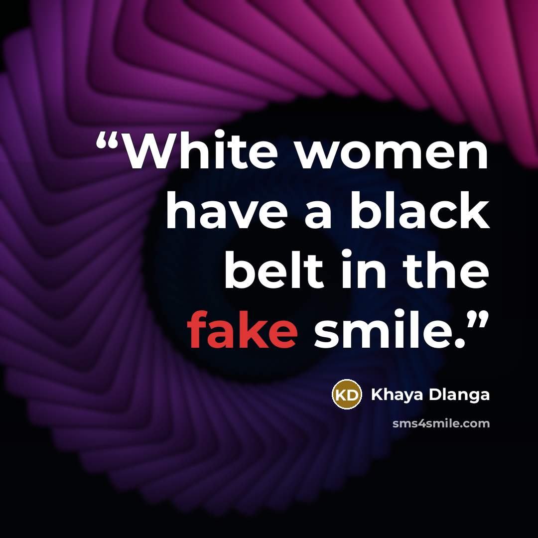“White women have a black belt in the fake smile.” quote by Khaya Dlanga
