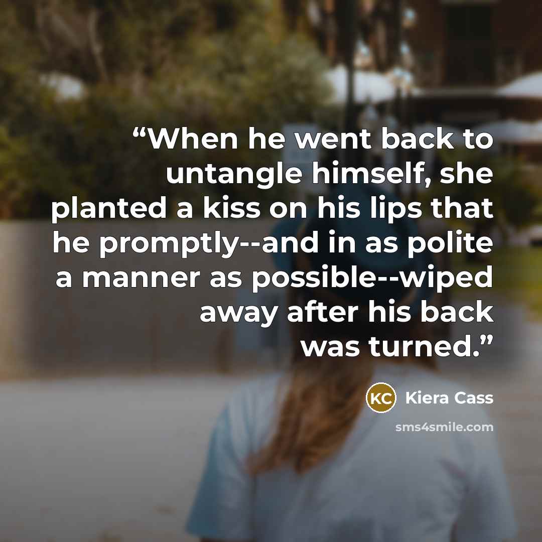 “When he went back to untangle himself, she planted a kiss on his lips that he promptly--and in as polite a manner as possible--wiped away after his back was turned.” quote by Kiera Cass