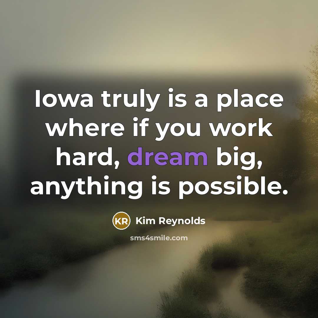 “Iowa truly is a place where if you work hard, dream big, anything is possible.” quote by Kim Reynolds