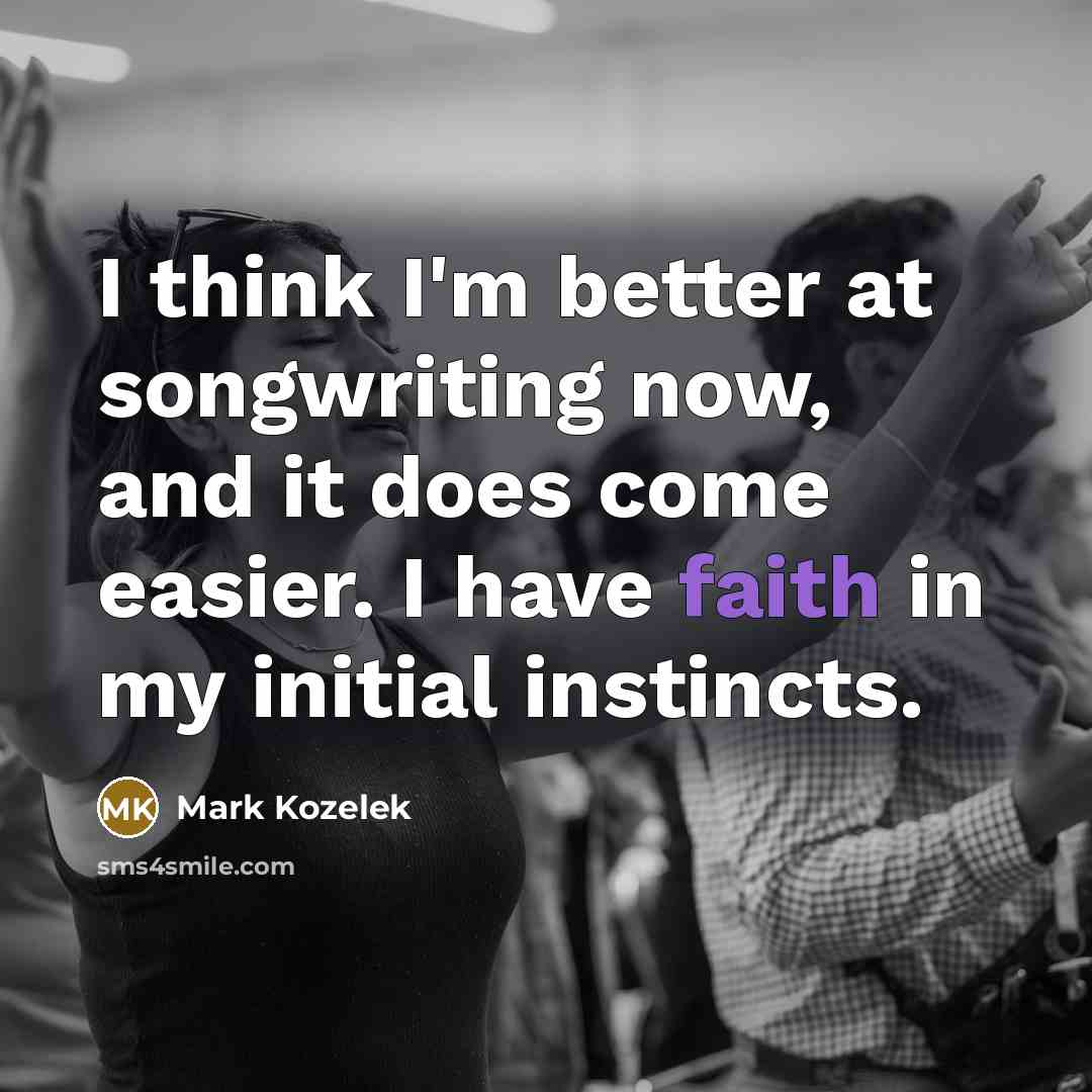 “I think I'm better at songwriting now, and it does come easier. I have faith in my initial instincts.” quote by Mark Kozelek
