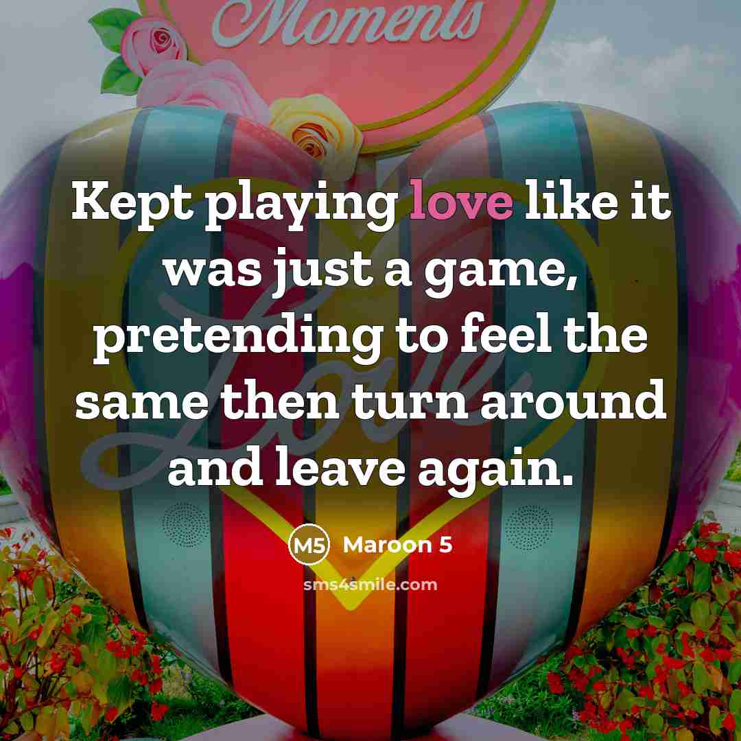 “Kept playing love like it was just a game, pretending to feel the same then turn around and leave again.” quote by Maroon 5