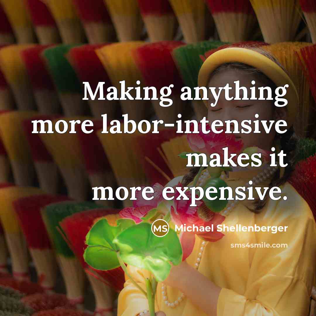“Making anything more labor-intensive makes it more expensive.” quote by Michael Shellenberger