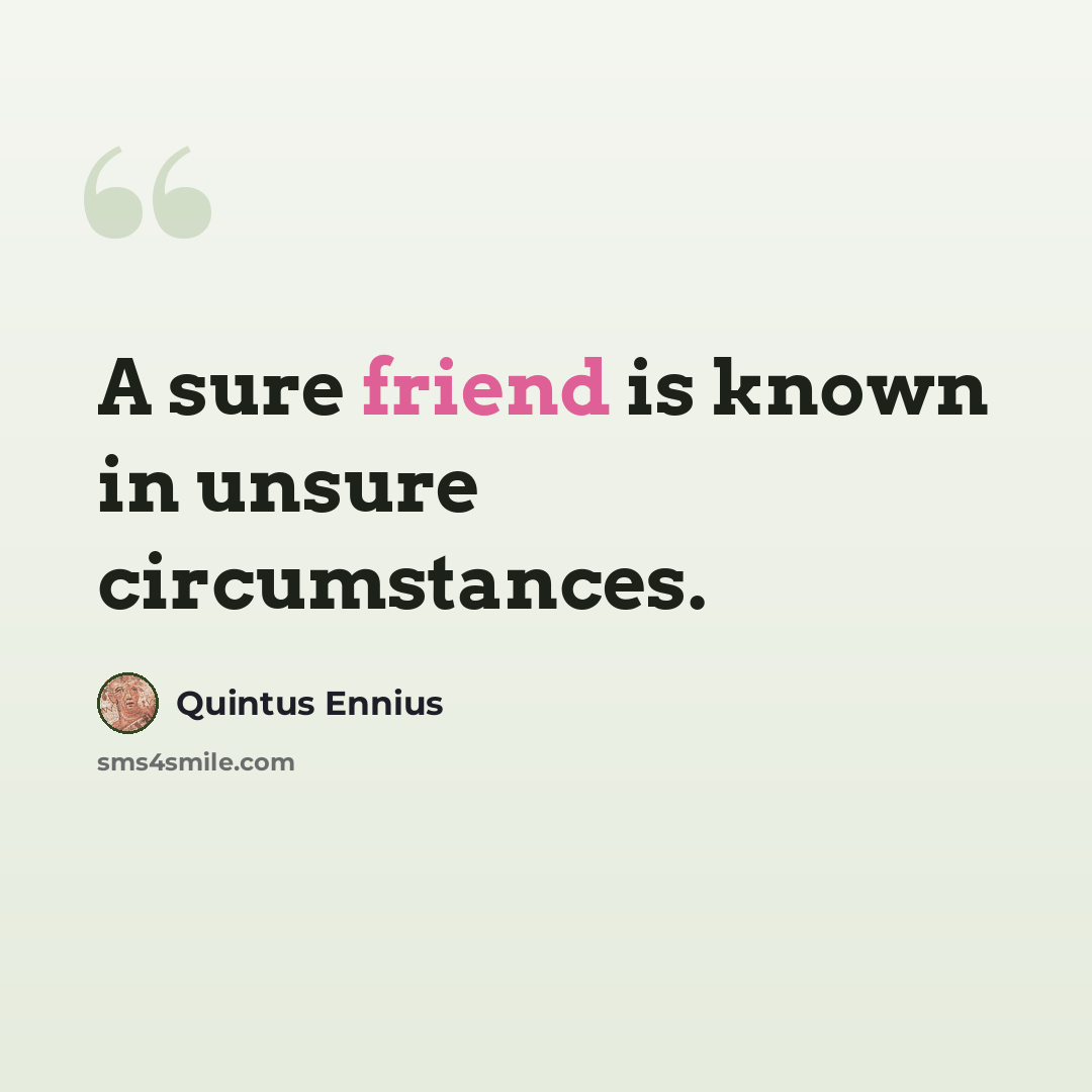 “A sure friend is known in unsure circumstances.” quote by Quintus Ennius