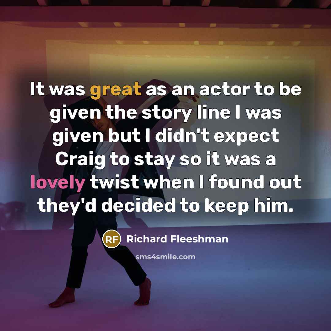 “It was great as an actor to be given the story line I was given but I didn't expect Craig to stay so it was a lovely twist when I found out they'd decided to keep him.” quote by Richard Fleeshman