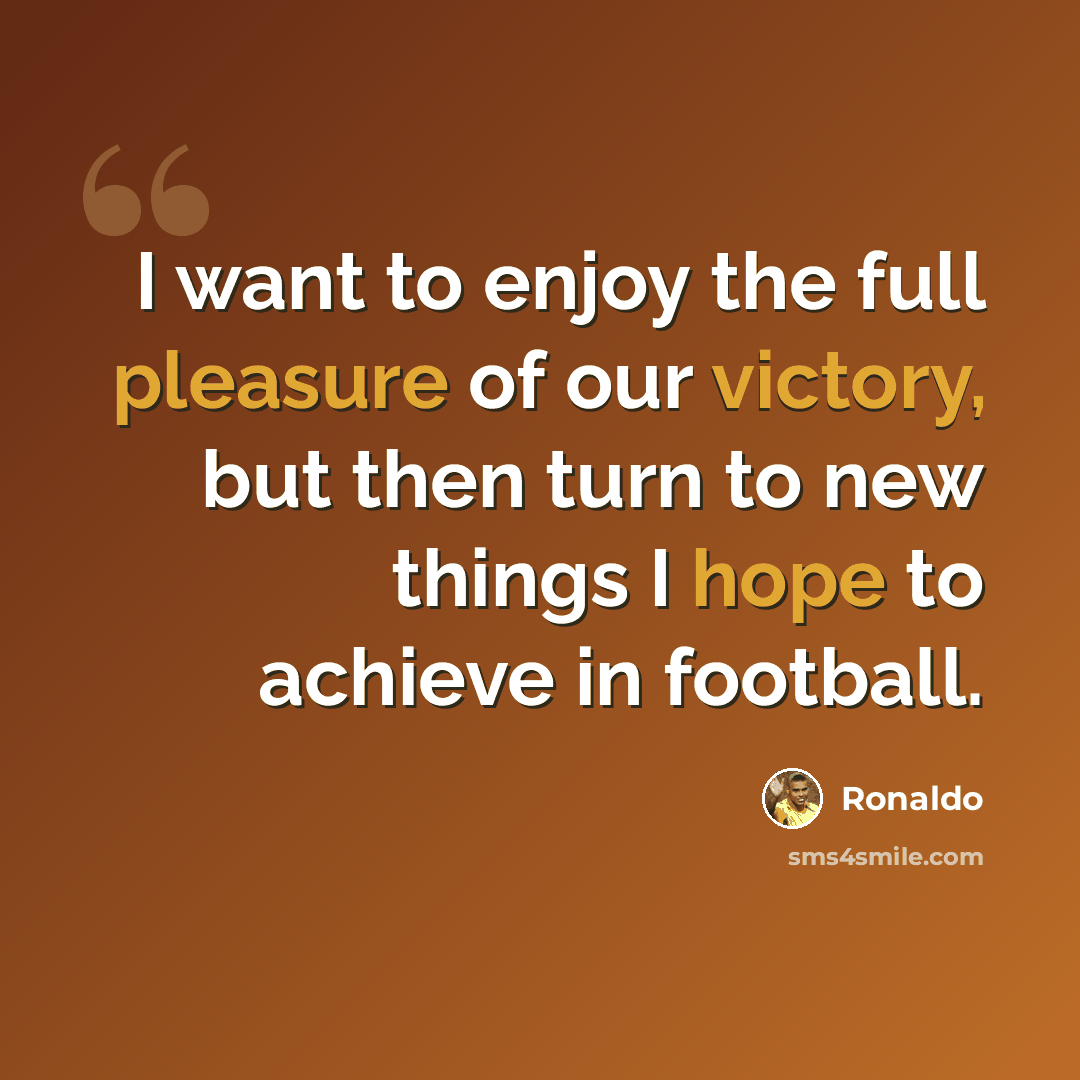“I want to enjoy the full pleasure of our victory, but then turn to new things I hope to achieve in football.” quote by Ronaldo