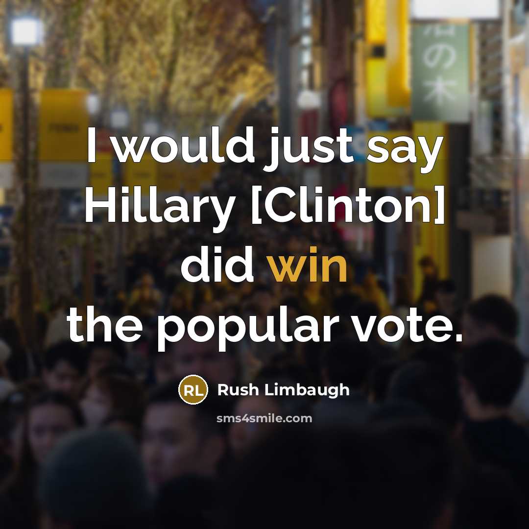 “I would just say Hillary [Clinton] did win the popular vote.” quote by Rush Limbaugh