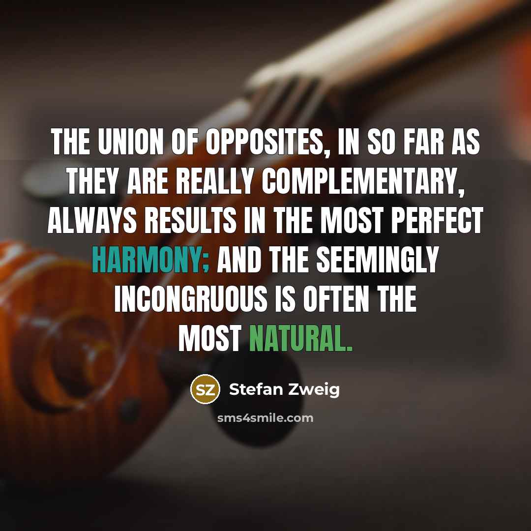 “The union of opposites, in so far as they are really complementary, always results in the most perfect harmony; and the seemingly incongruous is often the most natural.” quote by Stefan Zweig