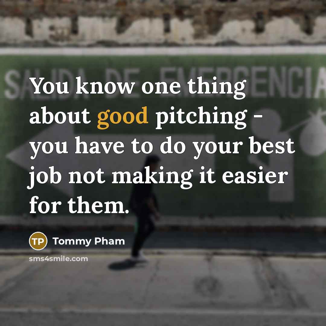 “You know one thing about good pitching - you have to do your best job not making it easier for them.” quote by Tommy Pham