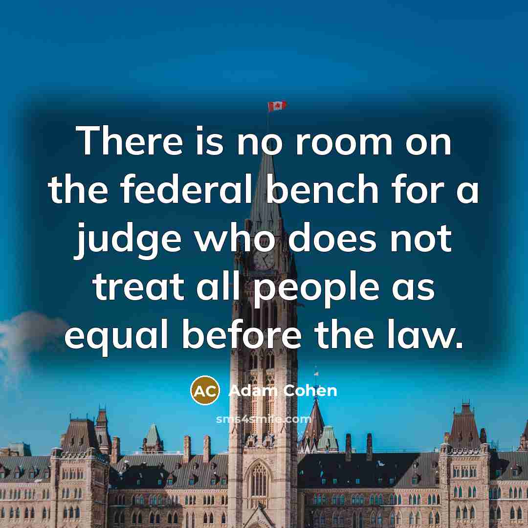 “There is no room on the federal bench for a judge who does not treat all people as equal before the law.” quote by Adam Cohen