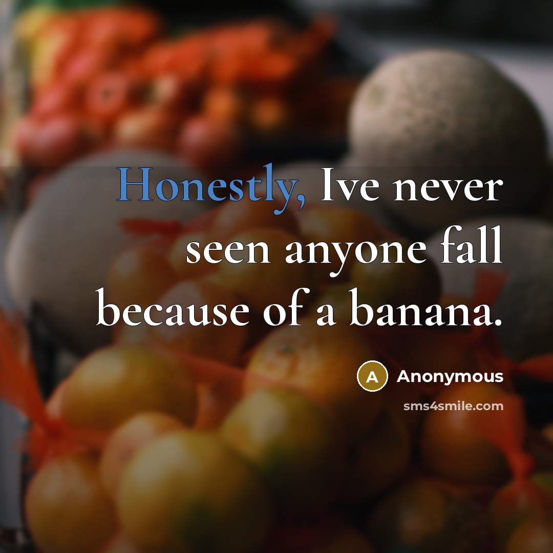 “Honestly, Ive never seen anyone fall because of a banana.” quote by Anonymous