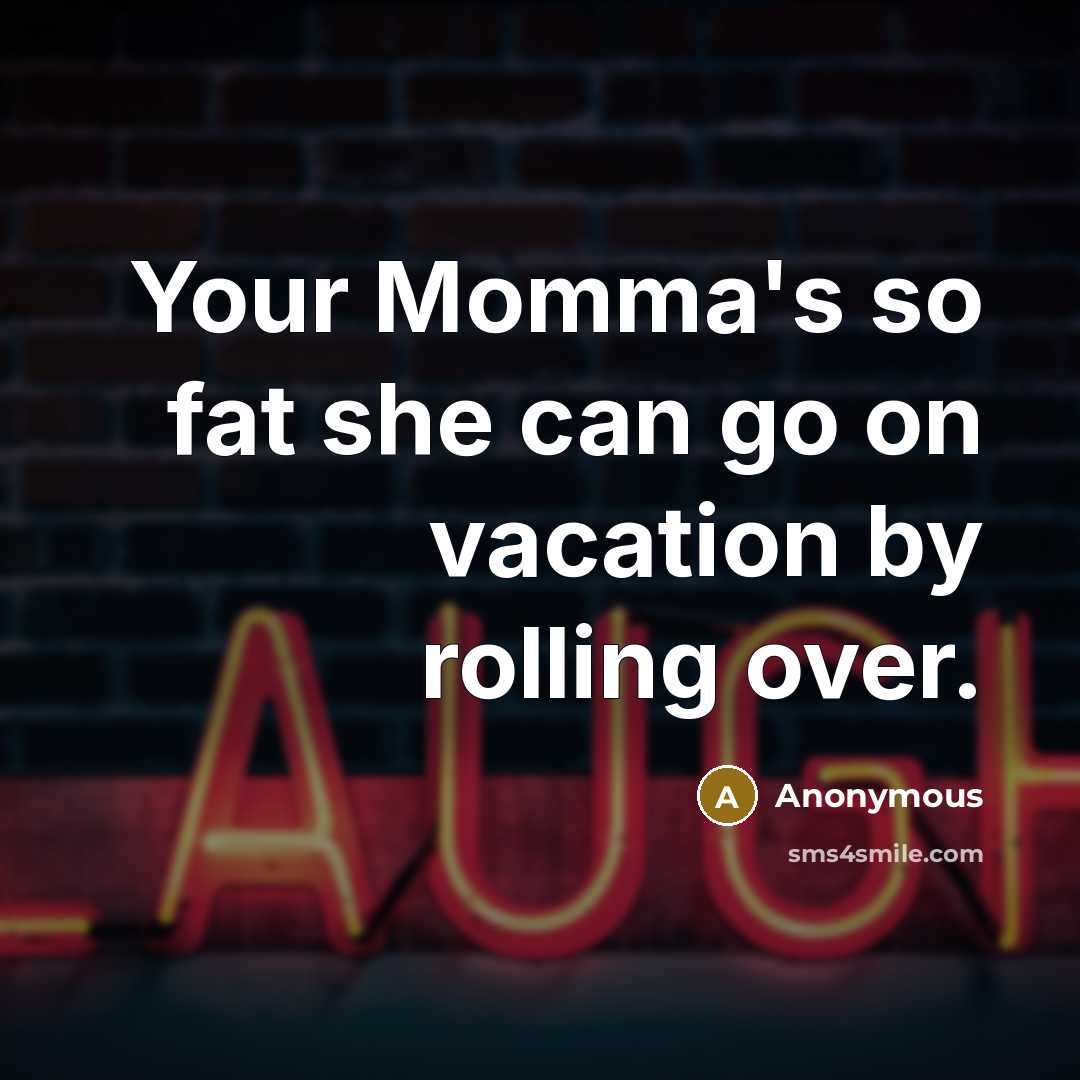 “Your Momma's so fat she can go on vacation by rolling over.” quote by Anonymous