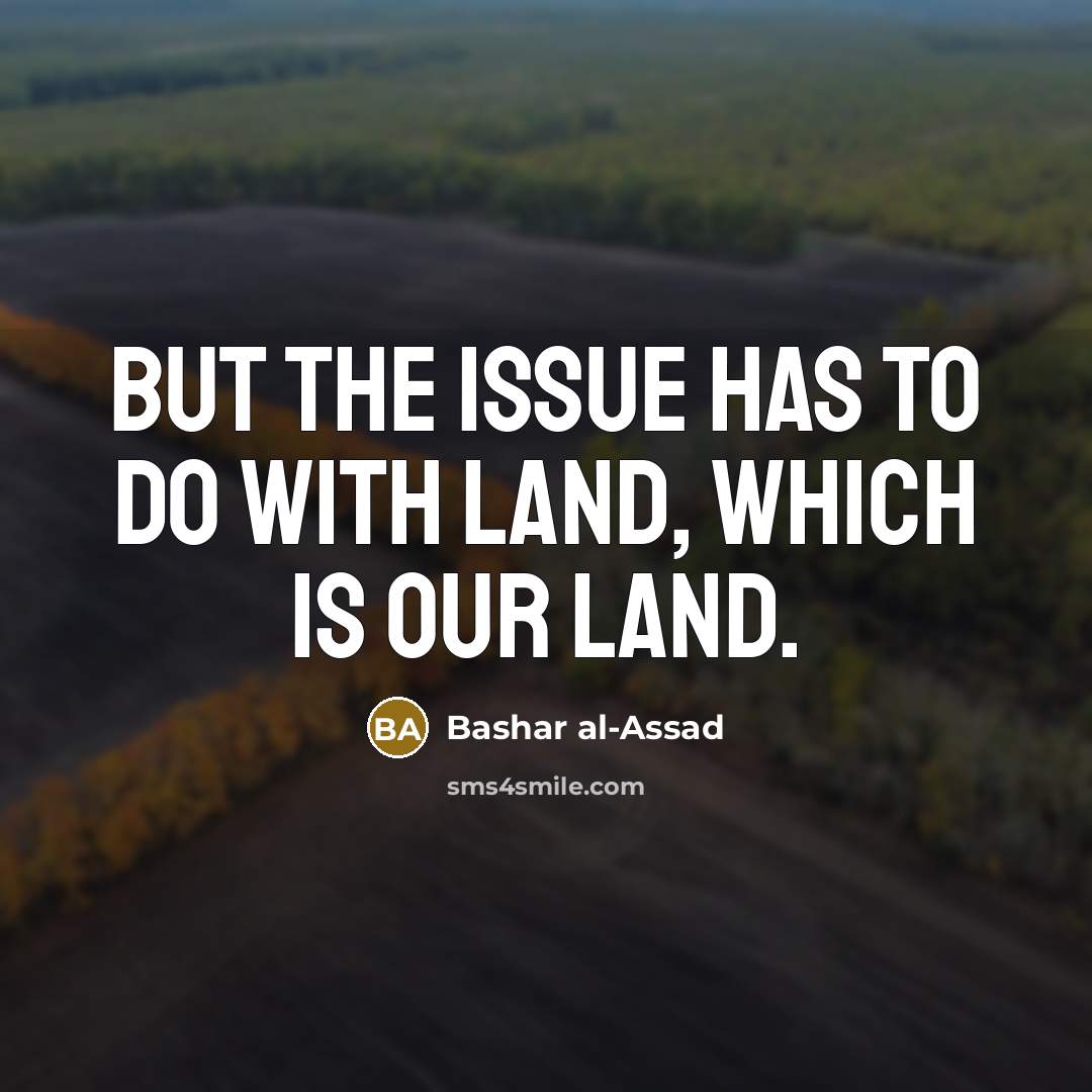 “But the issue has to do with land, which is our land.” quote by Bashar al-Assad