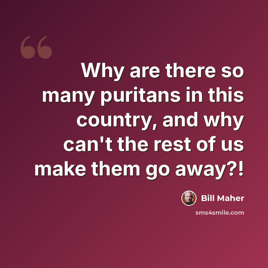 “Why are there so many puritans in this country, and why can't the rest of us make them go away?!” quote by Bill Maher