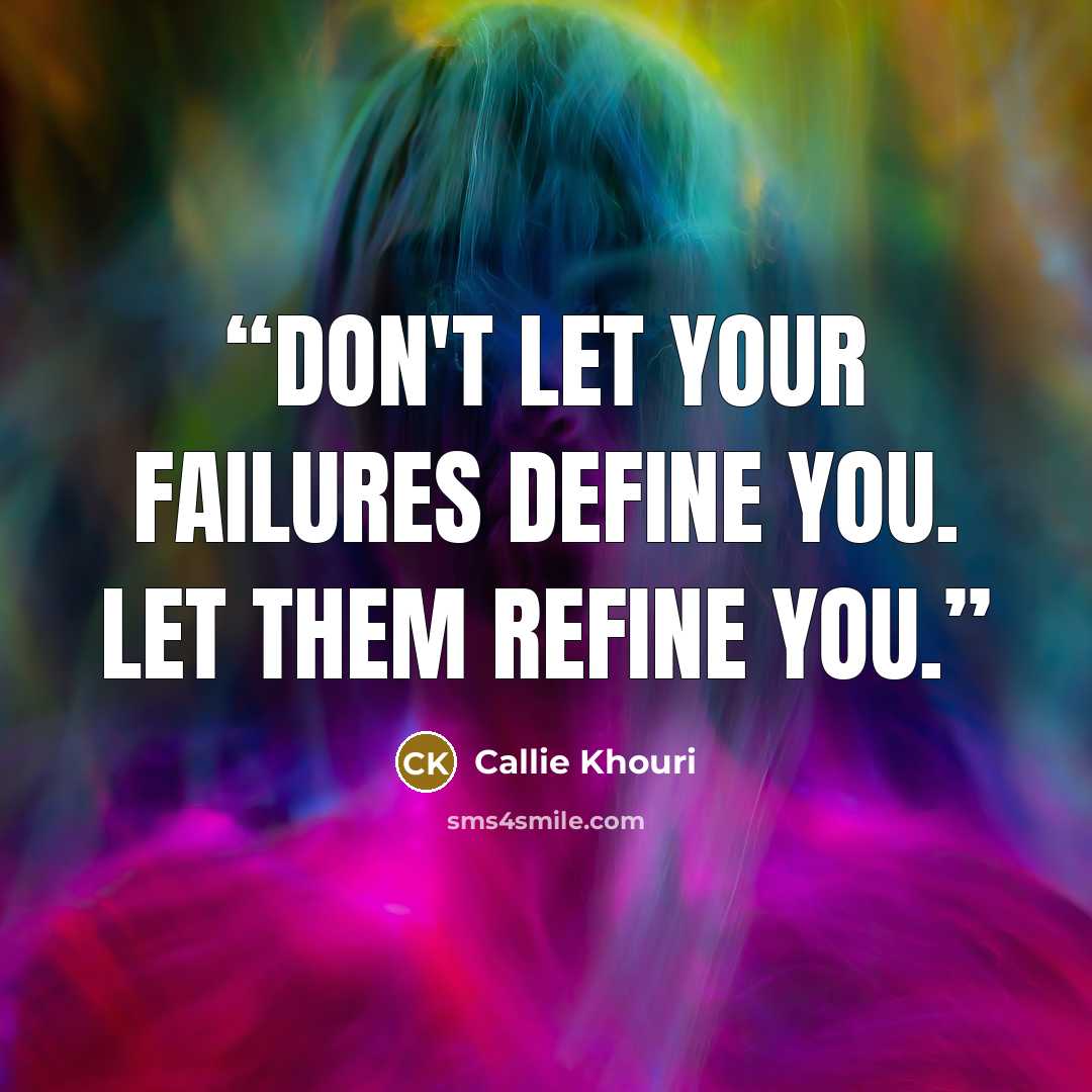 “Don't let your failures define you. Let them refine you.” quote by Callie Khouri