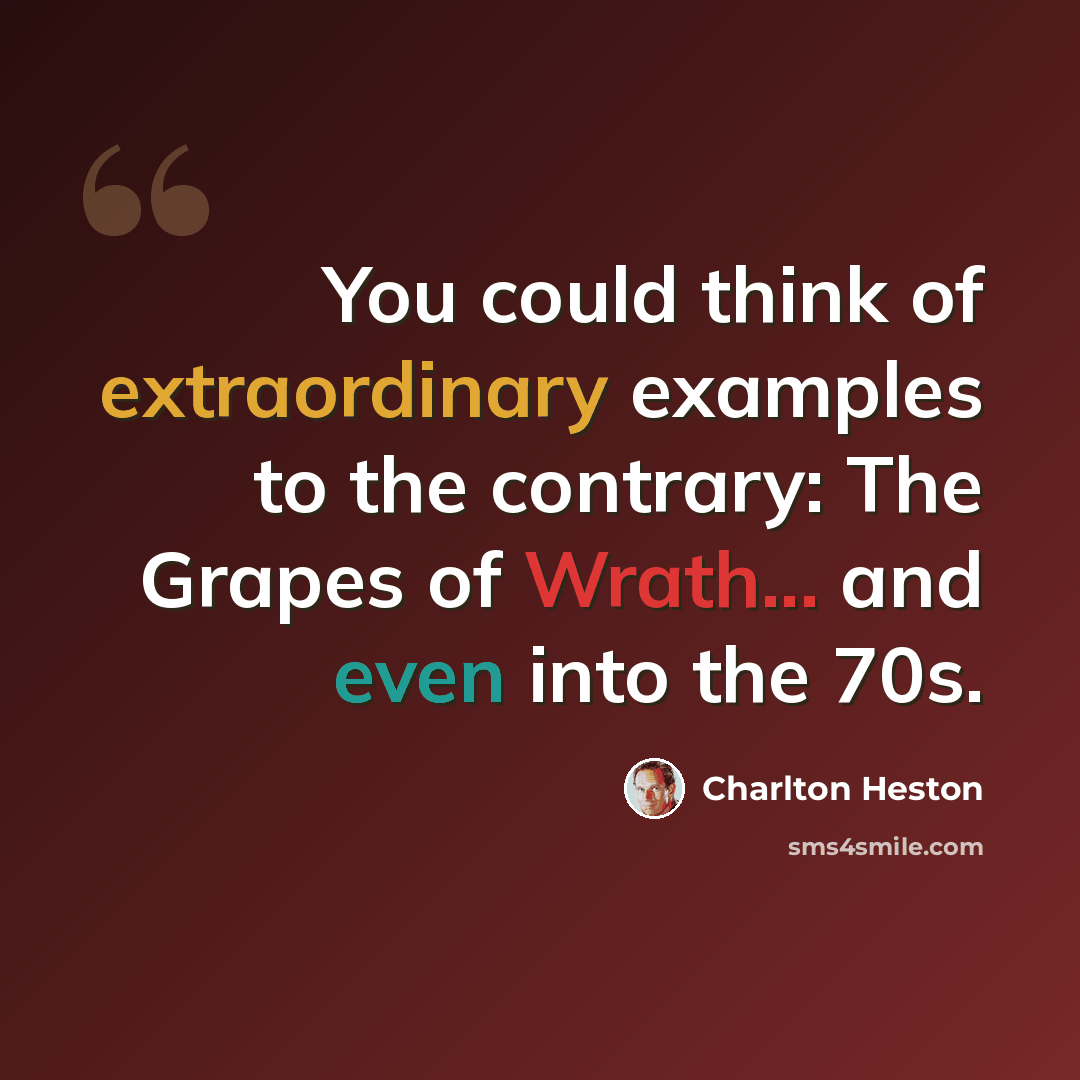 “You could think of extraordinary examples to the contrary: The Grapes of Wrath... and even into the 70s.” quote by Charlton Heston
