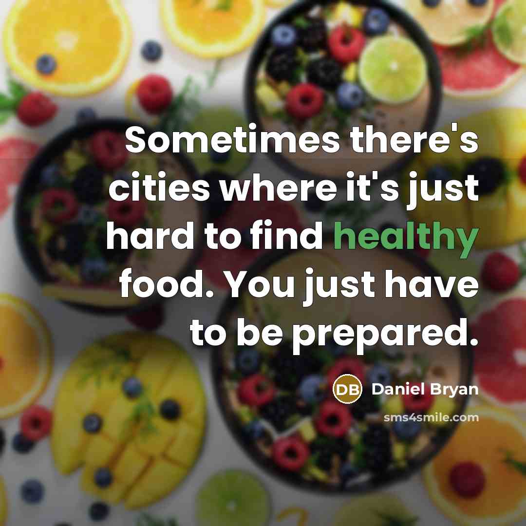 “Sometimes there's cities where it's just hard to find healthy food. You just have to be prepared.” quote by Daniel Bryan