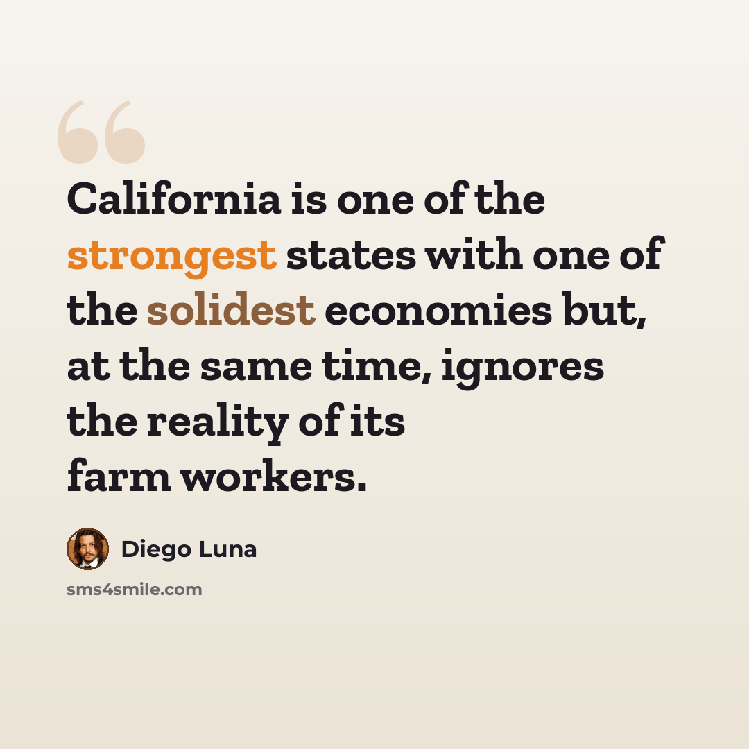 “California is one of the strongest states with one of the solidest economies but, at the same time, ignores the reality of its farm workers.” quote by Diego Luna