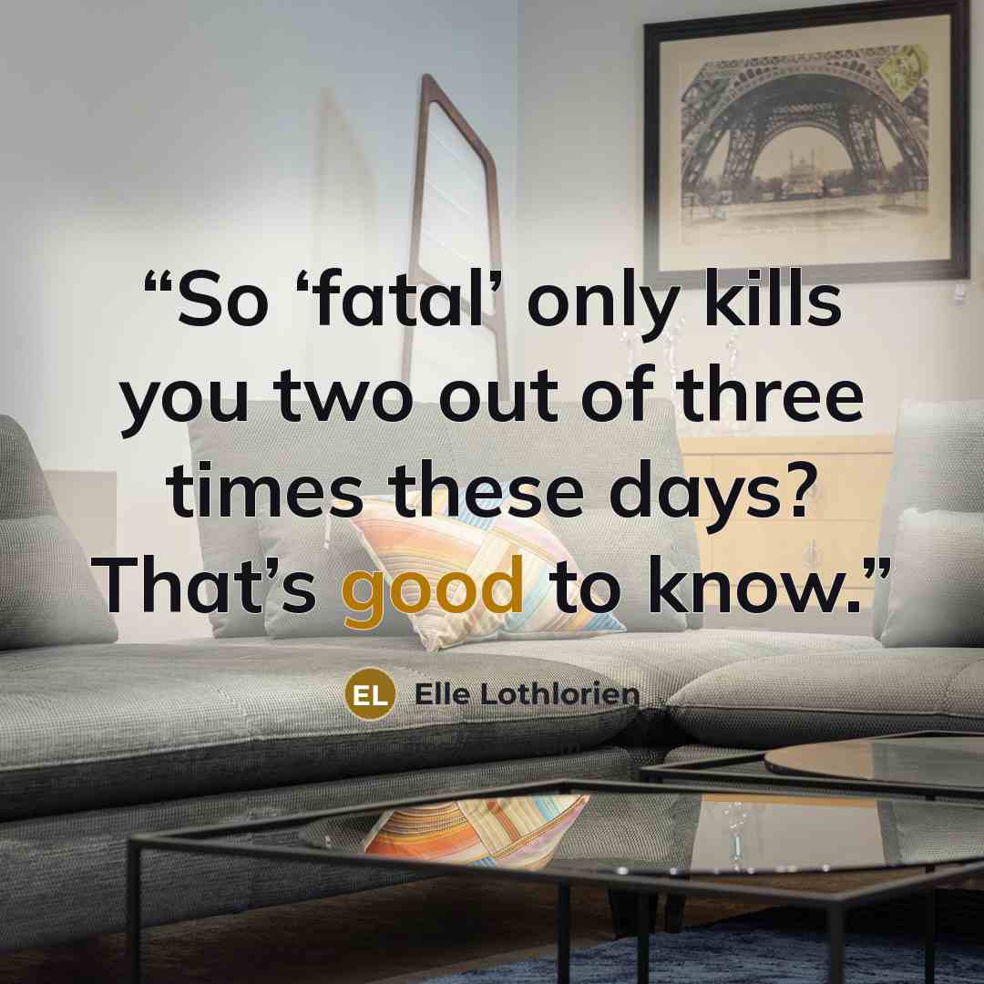 “So ‘fatal’ only kills you two out of three times these days? That’s good to know.” quote by Elle Lothlorien