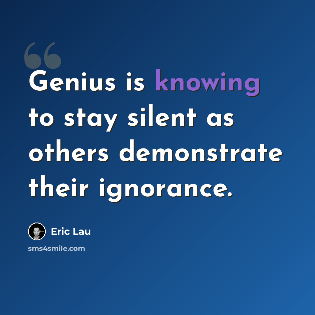 “Genius is knowing to stay silent as others demonstrate their ignorance.” quote by Eric Lau