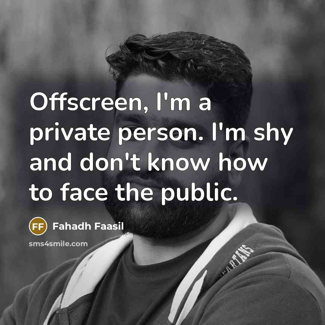 “Offscreen, I'm a private person. I'm shy and don't know how to face the public.” quote by Fahadh Faasil