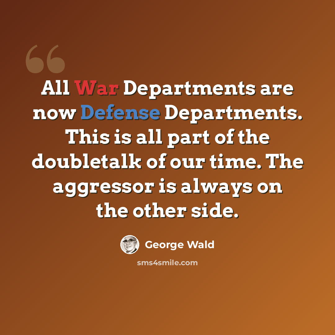 “All War Departments are now Defense Departments. This is all part of the doubletalk of our time. The aggressor is always on the other side.” quote by George Wald