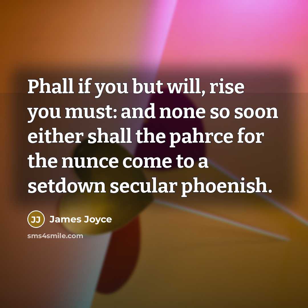 “Phall if you but will, rise you must: and none so soon either shall the pahrce for the nunce come to a setdown secular phoenish.” quote by James Joyce