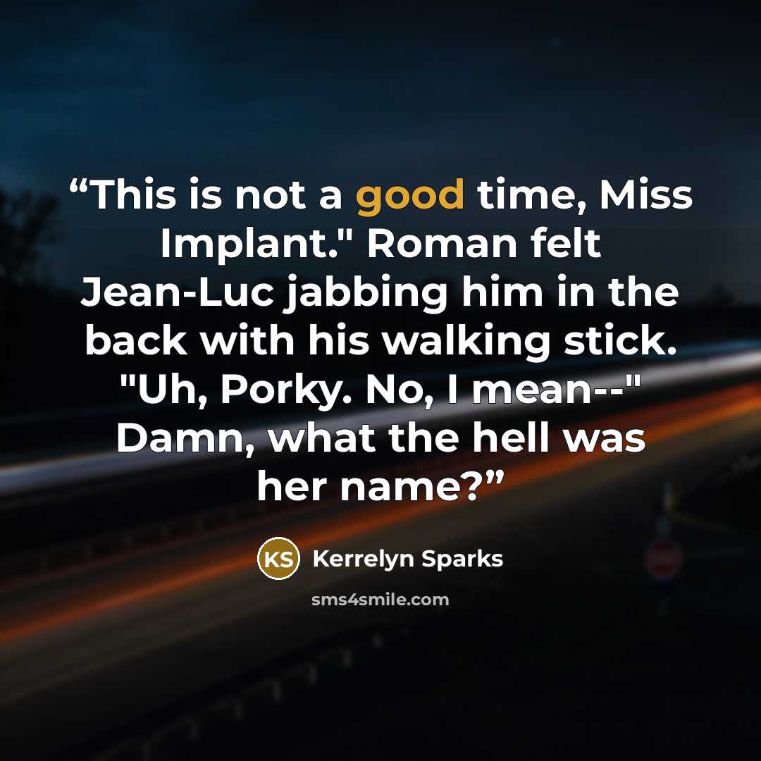 “This is not a good time, Miss Implant." Roman felt Jean-Luc jabbing him in the back with his walking stick. "Uh, Porky. No, I mean--" Damn, what the hell was her name?” quote by Kerrelyn Sparks