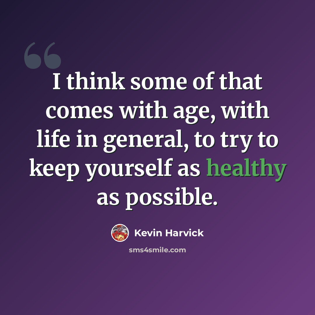 “I think some of that comes with age, with life in general, to try to keep yourself as healthy as possible.” quote by Kevin Harvick
