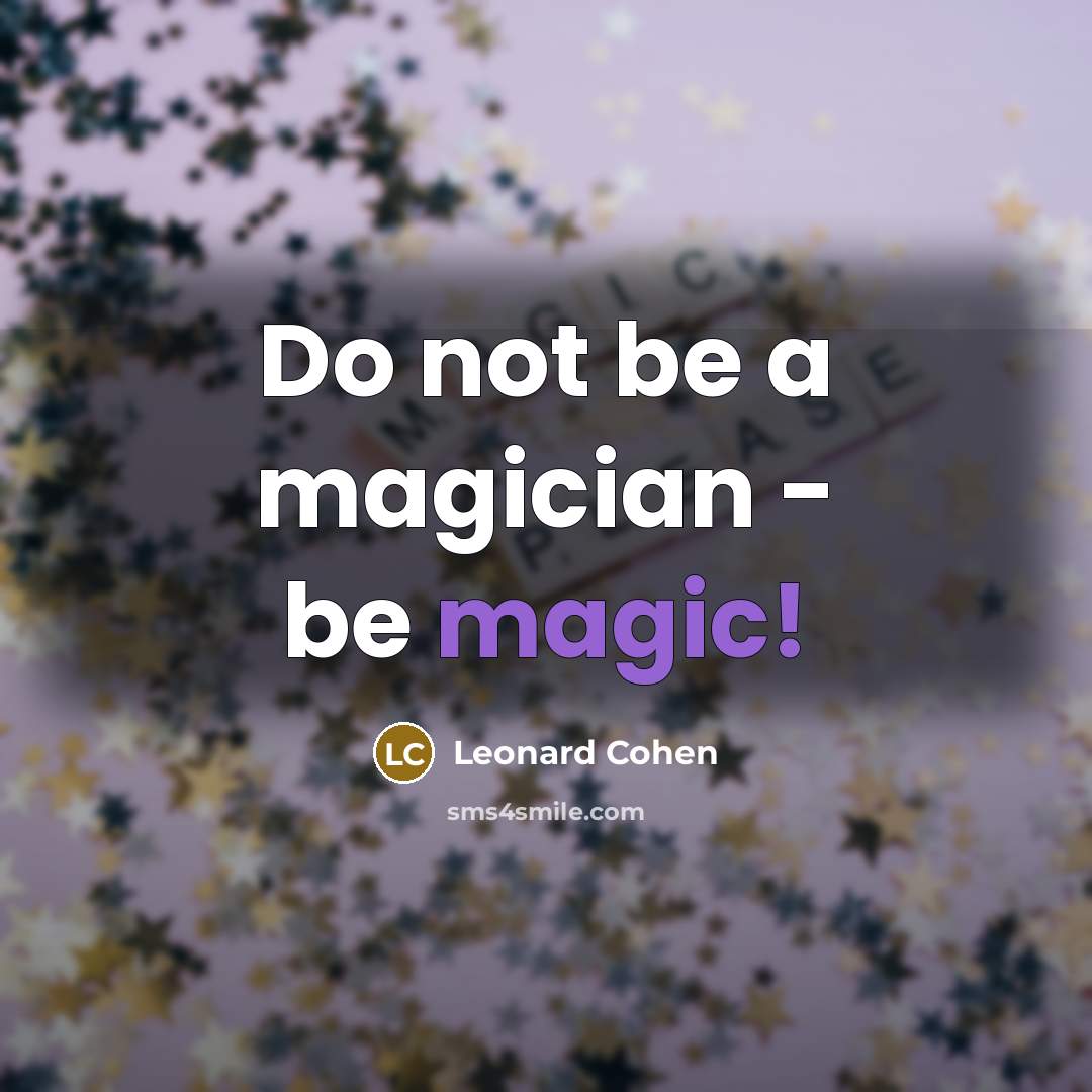 “Do not be a magician - be magic!” quote by Leonard Cohen