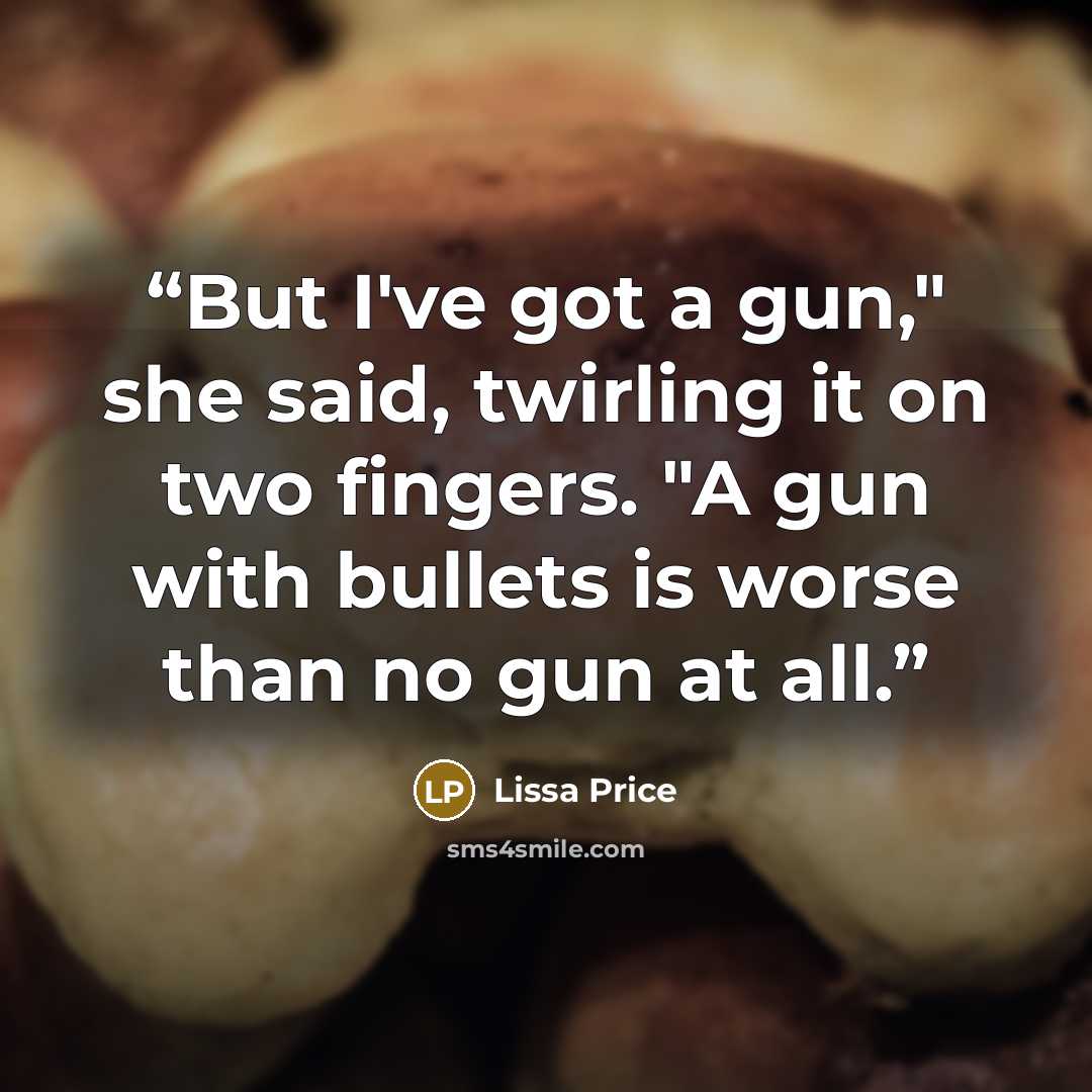 “But I've got a gun," she said, twirling it on two fingers. "A gun with bullets is worse than no gun at all.” quote by Lissa Price