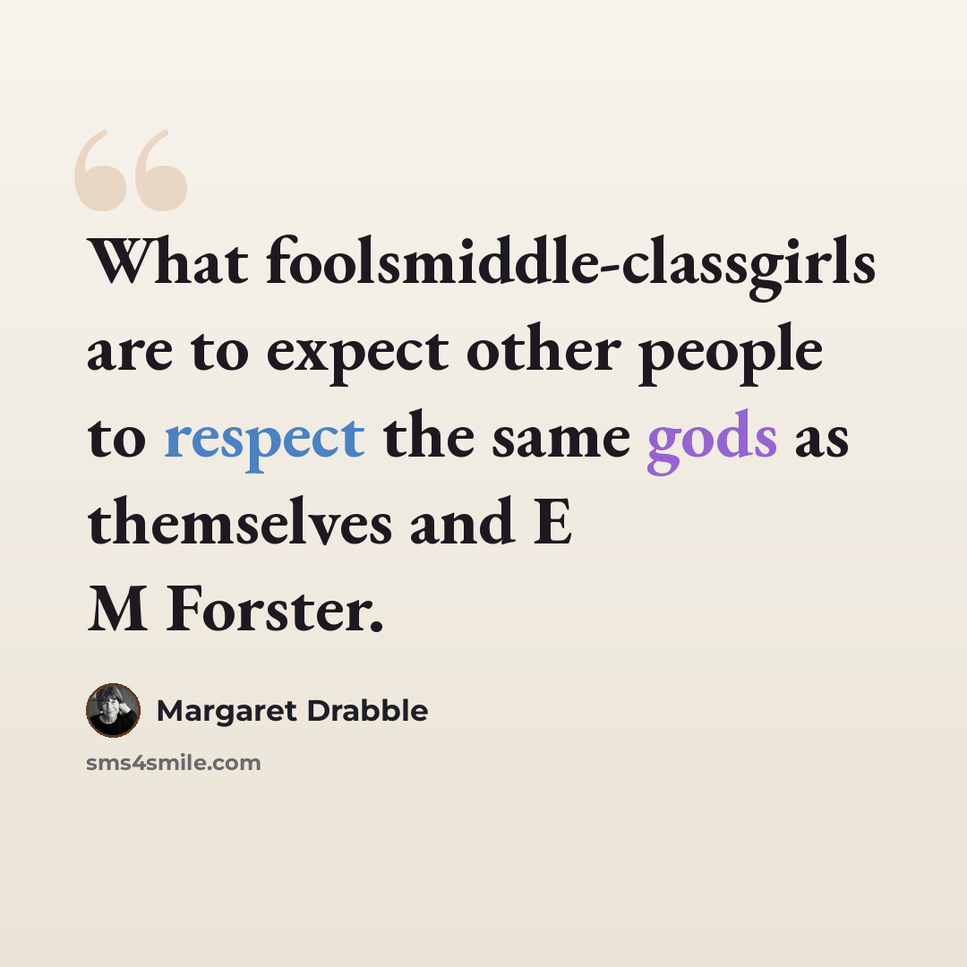 “What foolsmiddle-classgirls are to expect other people to respect the same gods as themselves and E M Forster.” quote by Margaret Drabble