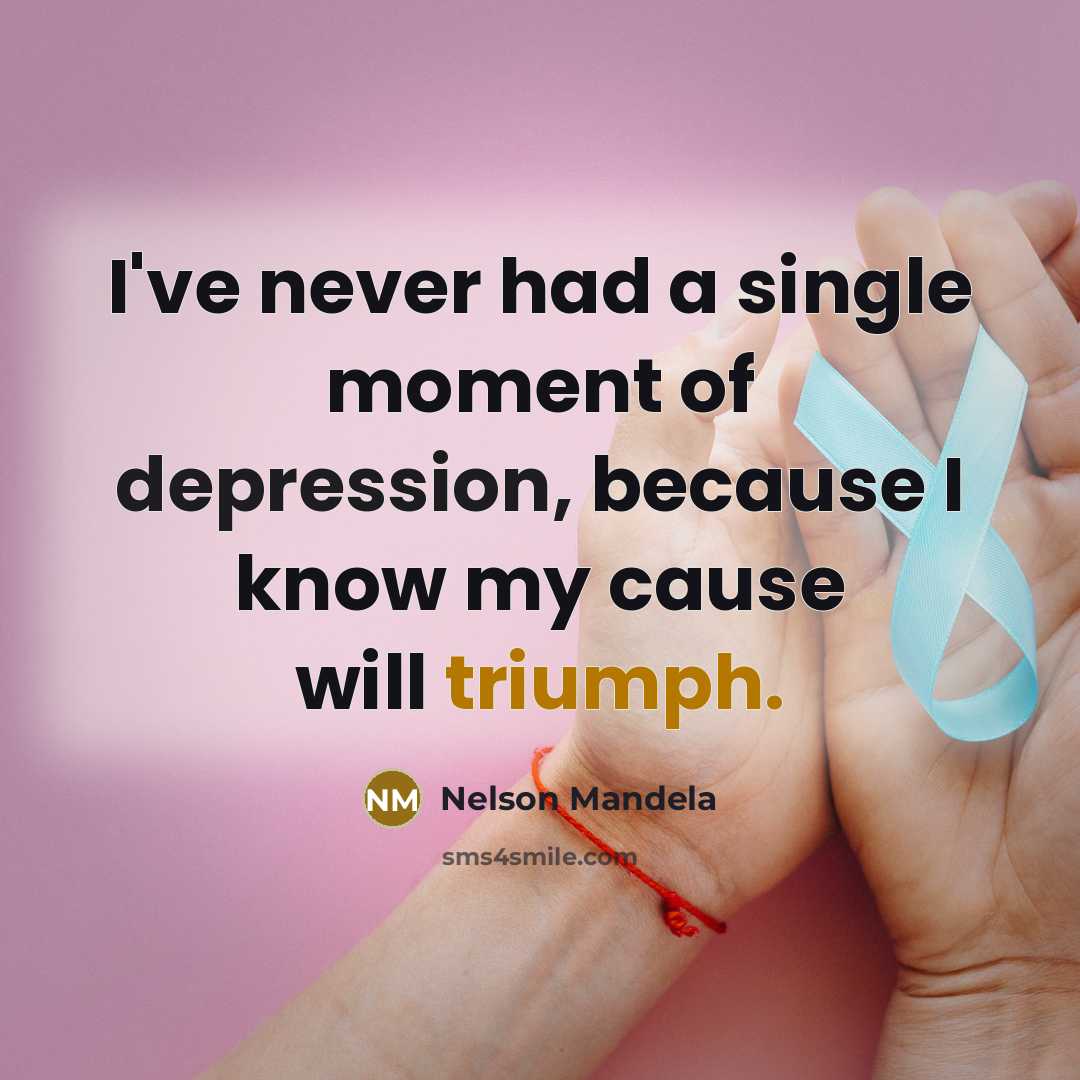 “I've never had a single moment of depression, because I know my cause will triumph.” quote by Nelson Mandela