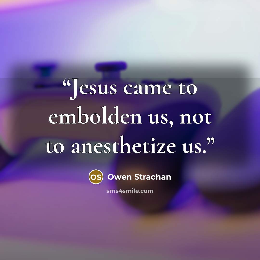 “Jesus came to embolden us, not to anesthetize us.” quote by Owen Strachan