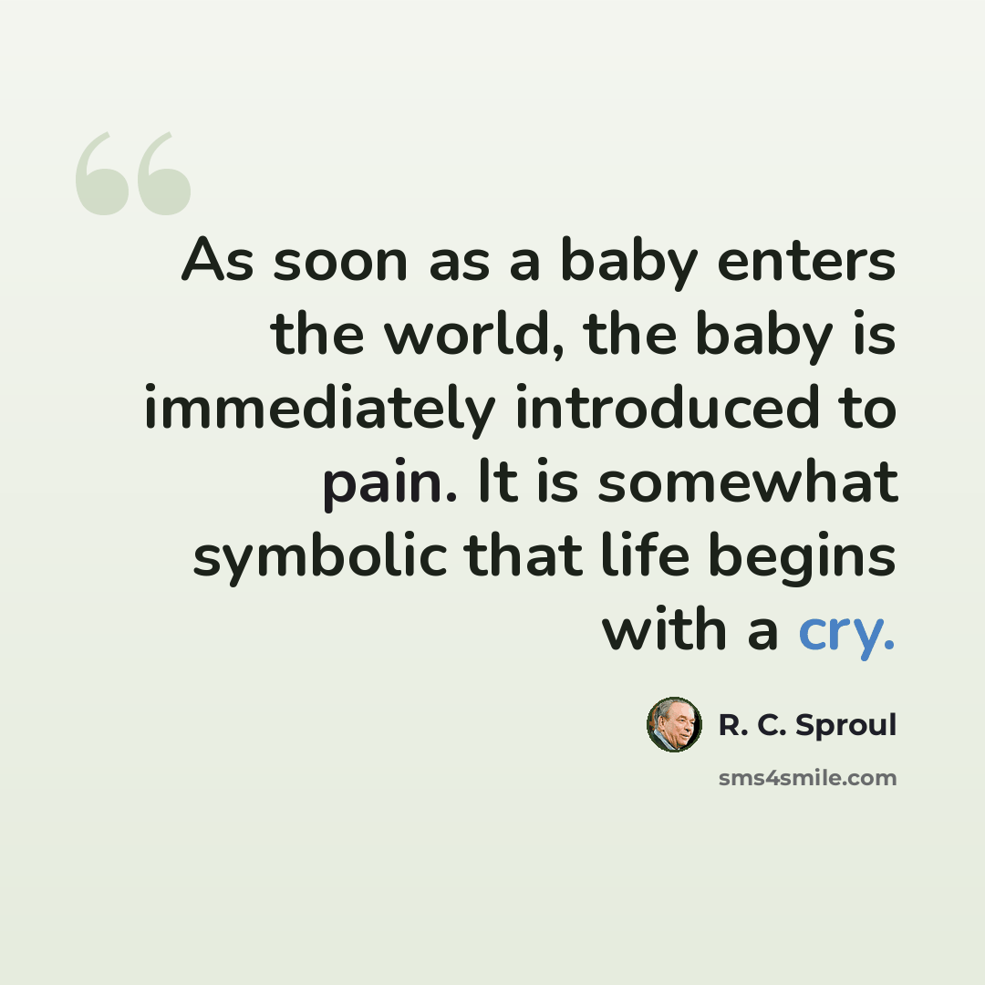 “As soon as a baby enters the world, the baby is immediately introduced to pain. It is somewhat symbolic that life begins with a cry.” quote by R. C. Sproul