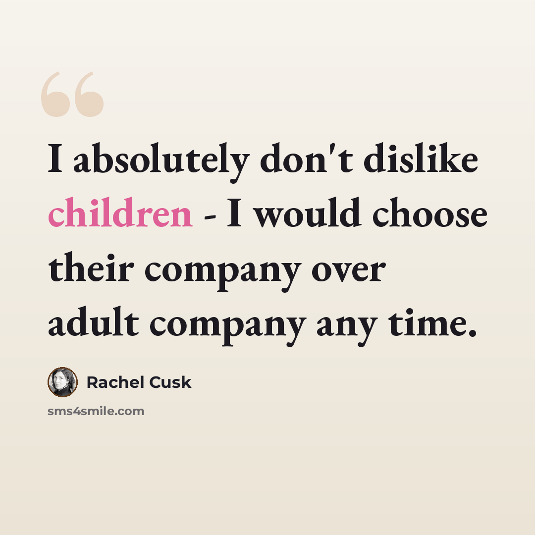 “I absolutely don't dislike children - I would choose their company over adult company any time.” quote by Rachel Cusk