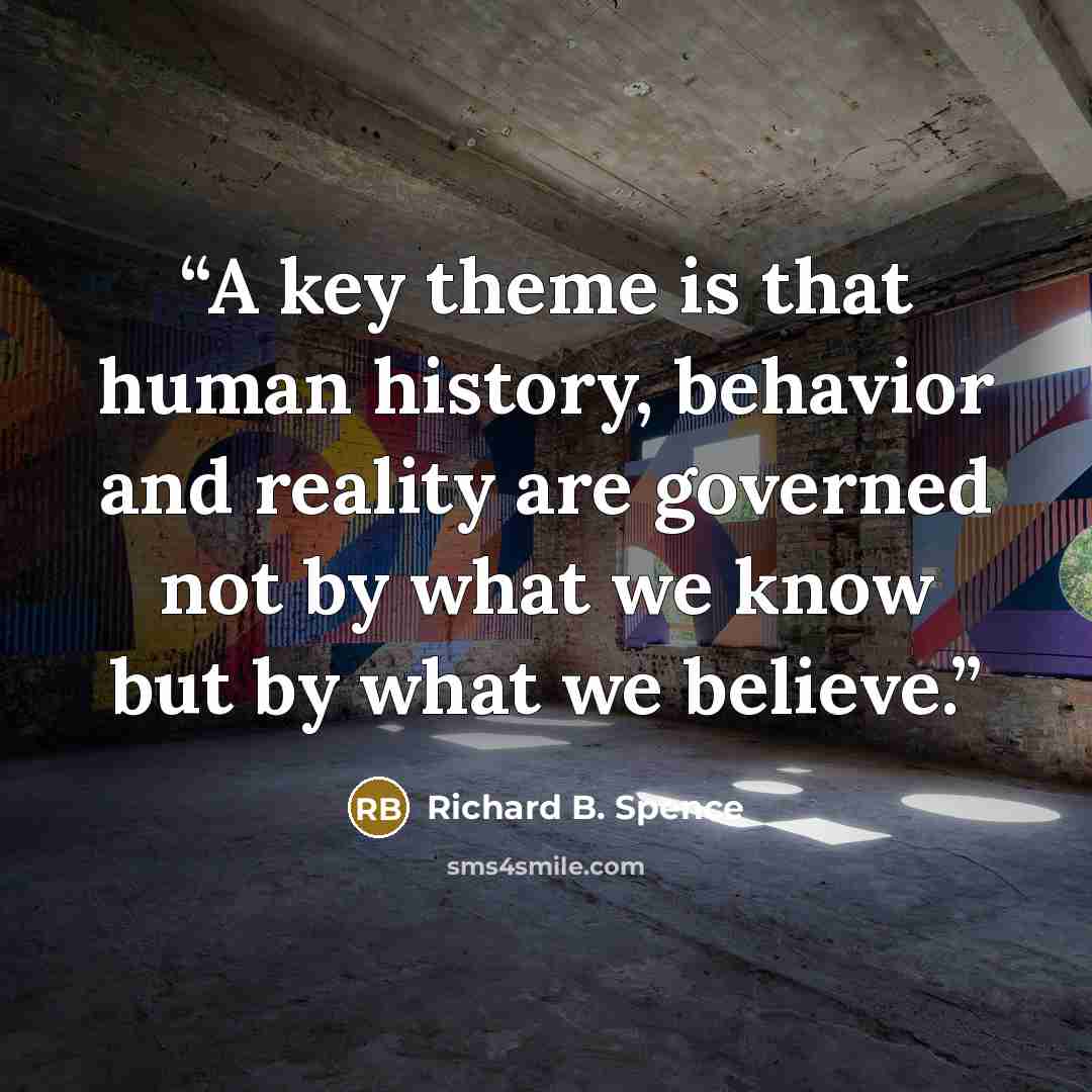 “A key theme is that human history, behavior and reality are governed not by what we know but by what we believe.” quote by Richard B. Spence