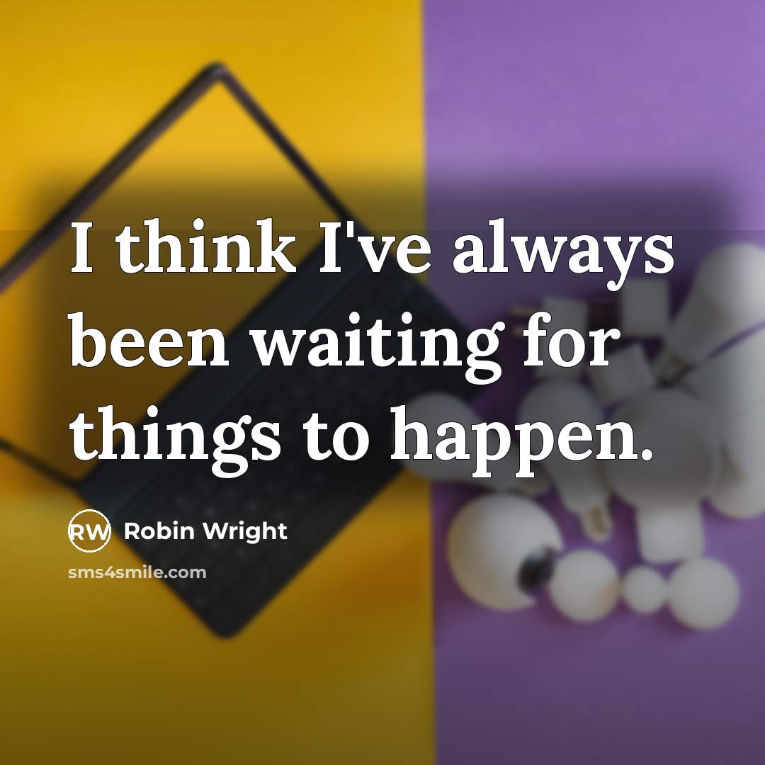 “I think I've always been waiting for things to happen.” quote by Robin Wright