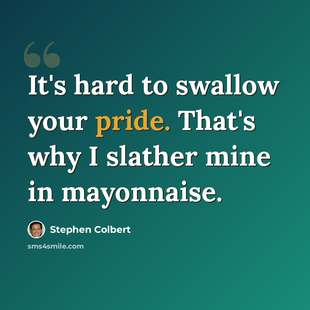 “It's hard to swallow your pride. That's why I slather mine in mayonnaise.” quote by Stephen Colbert