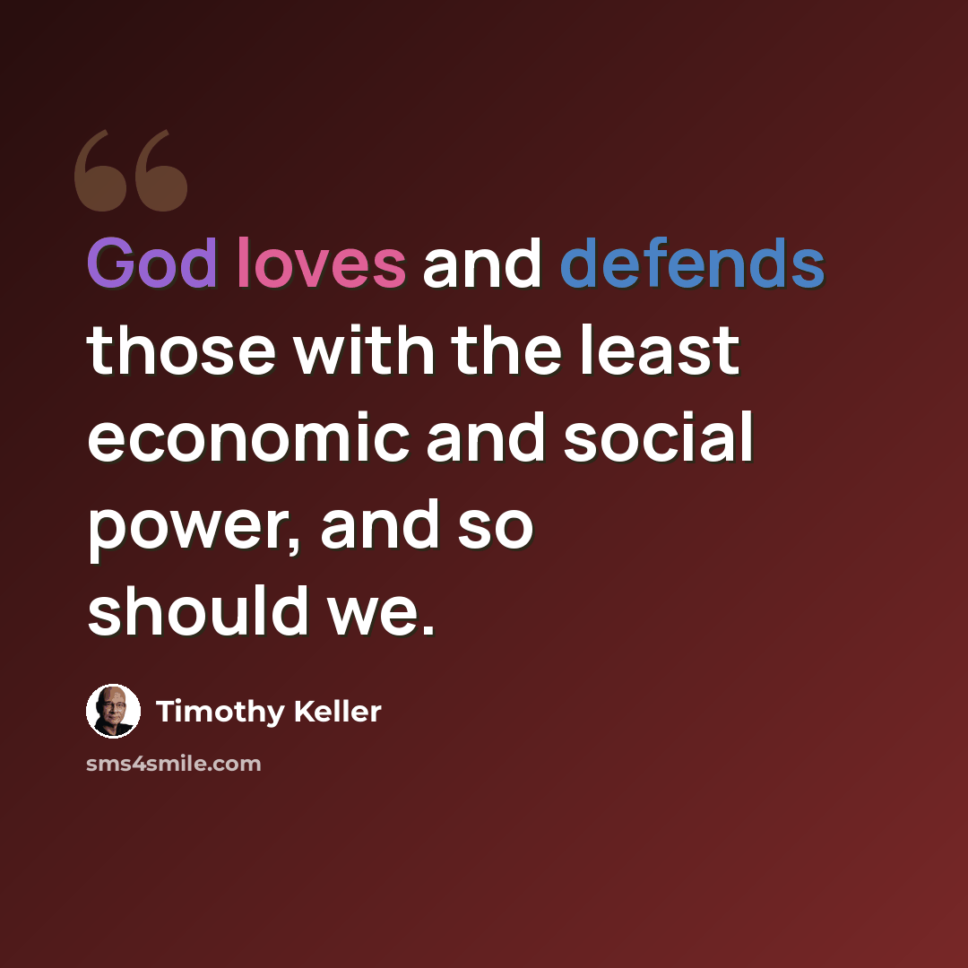 “God loves and defends those with the least economic and social power, and so should we.” quote by Timothy Keller